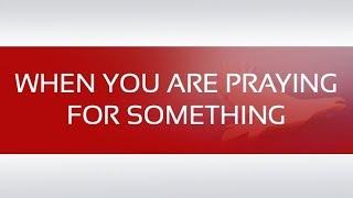 WHEN YOU ARE PRAYING FOR SOMETHING