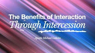 The Benefits of Interaction Through Intercession | Apostle Michael Galletta