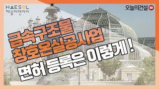 금속구조물창호온실공사업 등록은 어떻게 준비해야할까? [오늘의건설｜해솔씨앤아이]