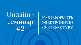 Онлайн-семинар #2. Как оформить Электронную счет-фактуру