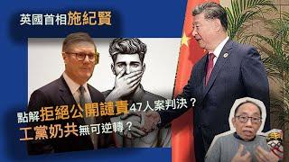 20241120英國首相施紀賢點解拒絕公開譴責47案判決？工黨奶共無可逆轉？