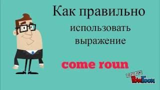 Учим английское выражение COME ROUND