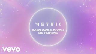 Metric - Who Would You Be For Me (Official Lyric Video)