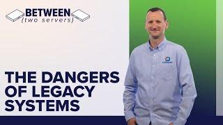 The Dangers of Legacy Systems | Between Two Servers