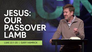 Jesus:  Our Passover Lamb  |  Luke 22:1-20  |  Gary Hamrick