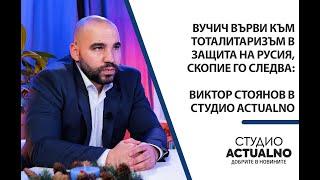 Вучич върви към тоталитаризъм в защита на Русия, Скопие го следва: Виктор Стоянов в Студио Actualno