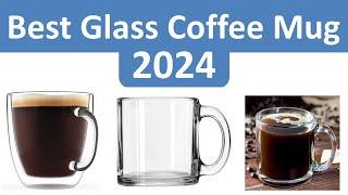 Top 6 Best Glass Coffee Mug in 2024