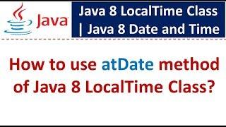 How to use atDate method of Java 8 LocalTime Class? | Java 8 Date and Time