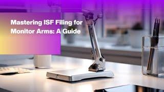 Mastering ISF Filing for Monitor Arms: A Guide