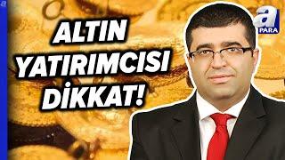 Altın Fiyatları Düşecek Mi, Düşerse Hangi Haberle Düşer? Üzeyir Doğan Tek Tek Açıkladı l A Para