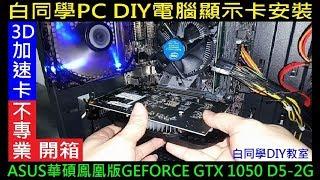 3D加速卡不專業開箱，白同學PC DIY電腦顯示卡安裝（ASUS華碩鳯凰版GEFORCE GTX 1050 DD5 2G）Computer VGA 白同學DIY教室