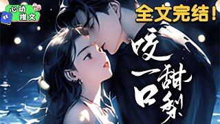 全文完结《咬一口甜梨》他温润如玉，多少女人爱慕，却从不敢靠近。 不料，男人温润如玉的皮、下是一头腹里狡猾的狼。 楚渊抱住她，薄唇碰到她的耳垂，似是擦拨：想要谈恋爱可以，但只能跟我谈。#甜宠 #心动推文