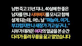 감동사연 남편 죽고 15년 지나 좋은 남자와 재혼해 시아버지 모시고 살던 어느 날  시부가 새장가 가고 싶다며 데려온 여자를 보고 다리가 풀려 주저앉는데 신청사연 썰사연 썰읽는