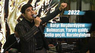 BATYR HOŞDURDYÝEW 2022 BOLMASYN, ÝARYM GALDY, GELIP GEÇDI, HARALEÝLOLYM