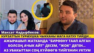 Максат Надырбеков: АЖЫРАШЫП ЖАТКАНДА "БИРӨӨНҮ ТААП АЛГАН БОЛСОҢ АЧЫК АЙТ" ДЕСЕМ, "ЖОК" ДЕГЕН...