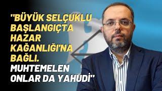 "Büyük Selçuklu Başlangıçta Hazar Kağanlığı'na Bağlı. Muhtemelen Onlar Da Yahudi"