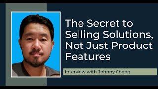 The Secret to Selling Solutions, Not Just Product Features with Johnny Cheng