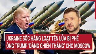 Điểm nóng Thế giới: Ukraine sốc hàng loạt tên lửa bị phế, ông Trump ‘dâng chiến thắng’cho Moscow