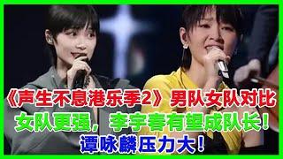 《声生不息港乐季2》男队女队对比，女队更强，李宇春有望成队长！谭咏麟压力大！#声生不息港乐季2#李宇春#谭咏麟