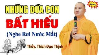 Những Đứa Con Bất Hiếu - Câu chuyện có thật 100% nghe RỚT NƯỚC MẮT - Thầy Thích Đạo Thịnh