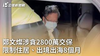 鄭文燦涉貪2800萬交保 限制住居、出境出海8個月｜20240828 公視早安新聞