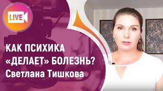 КАК ПСИХИКА "ДЕЛАЕТ" БОЛЕЗНЬ? Светлана Тишкова.