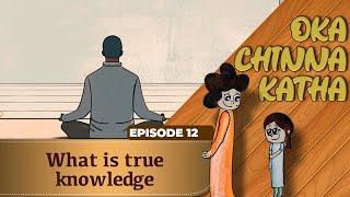 Oka Chinna Katha | Episode 12 | What is True Knowledge