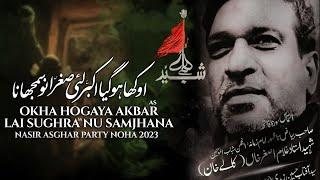 NOHAY 2023 || MUHARRAM 2023 NOHA || OKHA HOGAYA AKBAR || NASIR ASGHER PARTY ||