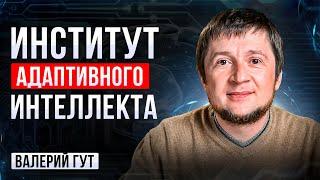 ИНСТИТУТ АДАПТИВНОГО ИНТЕЛЛЕКТА. ВАЛЕРИЙ ГУТ