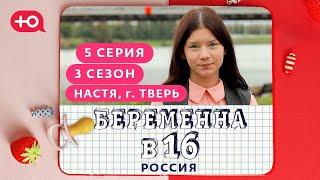 БЕРЕМЕННА В 16. РОССИЯ | 3 СЕЗОН, 5 ВЫПУСК | АНАСТАСИЯ, ТВЕРЬ