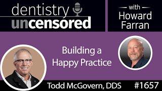 1657 Dr. Todd McGovern on Building a Happy Practice : Dentistry Uncensored with Howard Farran