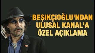 Erdal Beşikçioğlu'ndan Ulusal Kanal'a özel açıklama