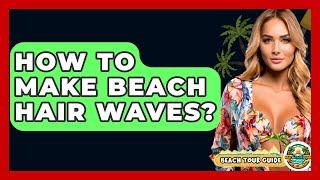 How To Make Beach Hair Waves? - Beach Tour Guide