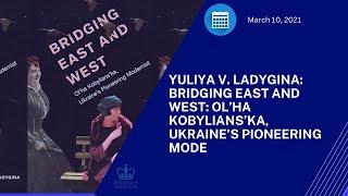 Yuliya V. Ladygina: Bridging East and West: Ol’ha Kobylians’ka, Ukraine’s Pioneering Mode (3/10/21)