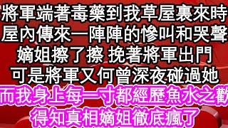 將軍端著毒藥到我草屋裏來時，屋內傳來一陣陣的慘叫和哭聲，嫡姐擦了擦 挽著將軍出門，可是將軍又何曾深夜碰過她，而我身上每一寸都經歷魚水之歡，得知真相嫡姐徹底瘋了| #為人處世#生活經驗#情感故事#養老