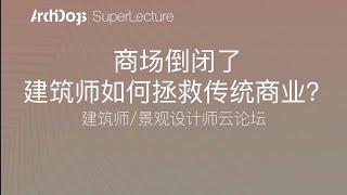 【建筑/景观云论坛】商场倒闭了，建筑师如何拯救传统商业？未来商业发展有什么新趋势？