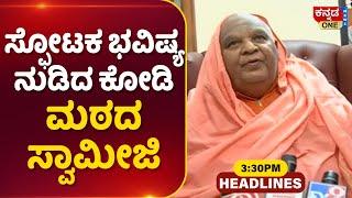 ಸ್ಫೋಟಕ ಭವಿಷ್ಯ ನುಡಿದ ಕೋಡಿ ಮಠದ ಸ್ವಾಮೀಜಿ | Kannada One News Headlines 3pm