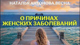 О причинах женских заболеваний I Наталья Антонова.Весна