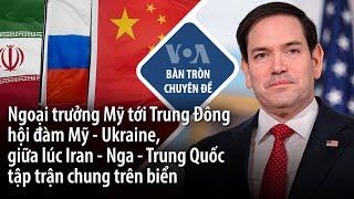 Ngoại trưởng Mỹ tới Trung Đông Hội đàm Mỹ-Ukraine, giữa lúc Iran–Nga–TQ tập trận chung trên biển