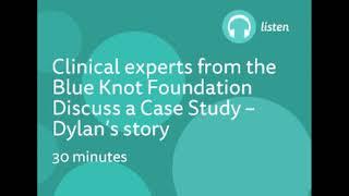 Eavesdrop on a 'real' case consultation between clinicians from the Blue Knot Foundation- Dylan