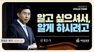 "알고 싶으셔서, 알게 하시려고" (신8:2-3) - 정명호 목사 (서울 혜성교회) / 세미한교회 주일예배 (2023.06.18)