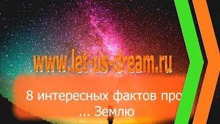 8 интересных фактов про... Землю / Давайте мечтать вместе!