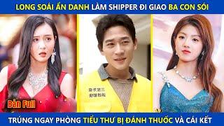 Long Soái Ẩn Danh Làm Shipper Giao Ba Con Sói, Trúng Ngay Phòng Tiểu Thư Bị Trúng Thuốc Và Cái Kết