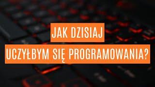 Jak dzisiaj uczyłbym się programowania?