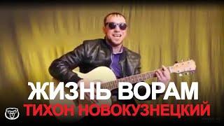 ТИХОН НОВОКУЗНЕЦКИЙ - ЖИЗНЬ ВОРАМ