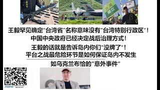 王毅罕见确定“台湾省”名称意味没有“台湾特别行政区”！中国中央政府已经决定战后治理方式！王毅的话就是告诉岛内你们”没牌了“！平台之战最危险环节是如何保证岛内不发生如乌克兰布恰的”意外事件“