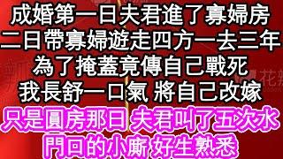 成婚第一日夫君進了寡婦房，二日帶寡婦遊走四方一去三年，為了掩蓋竟傳自己戰死，我長舒一口氣 將自己改嫁，只是圓房那日 夫君叫了五次水，門口的小廝 好生熟悉| #為人處世#生活經驗#情感故事#養老#退休