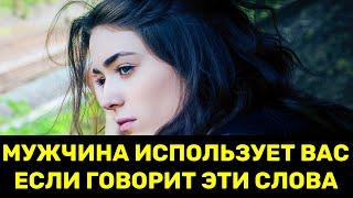 Если мужчина использует вас, он обязательно скажет эти фразы