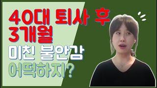 40대 퇴사 후 3개월, 그 불안감 대처하는 방법 그리고 괴로움의 이유 / 퇴사 공부