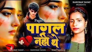 Kanchan Yadav New Sad Song : पागल नहीं थेHeart Touching Sad SongLatest Love Songगम भरे गाने